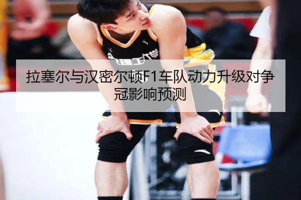 拉塞尔与汉密尔顿F1车队动力升级对争冠影响预测