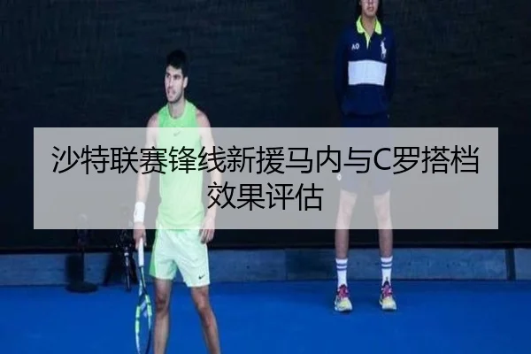 沙特联赛锋线新援马内与C罗搭档效果评估